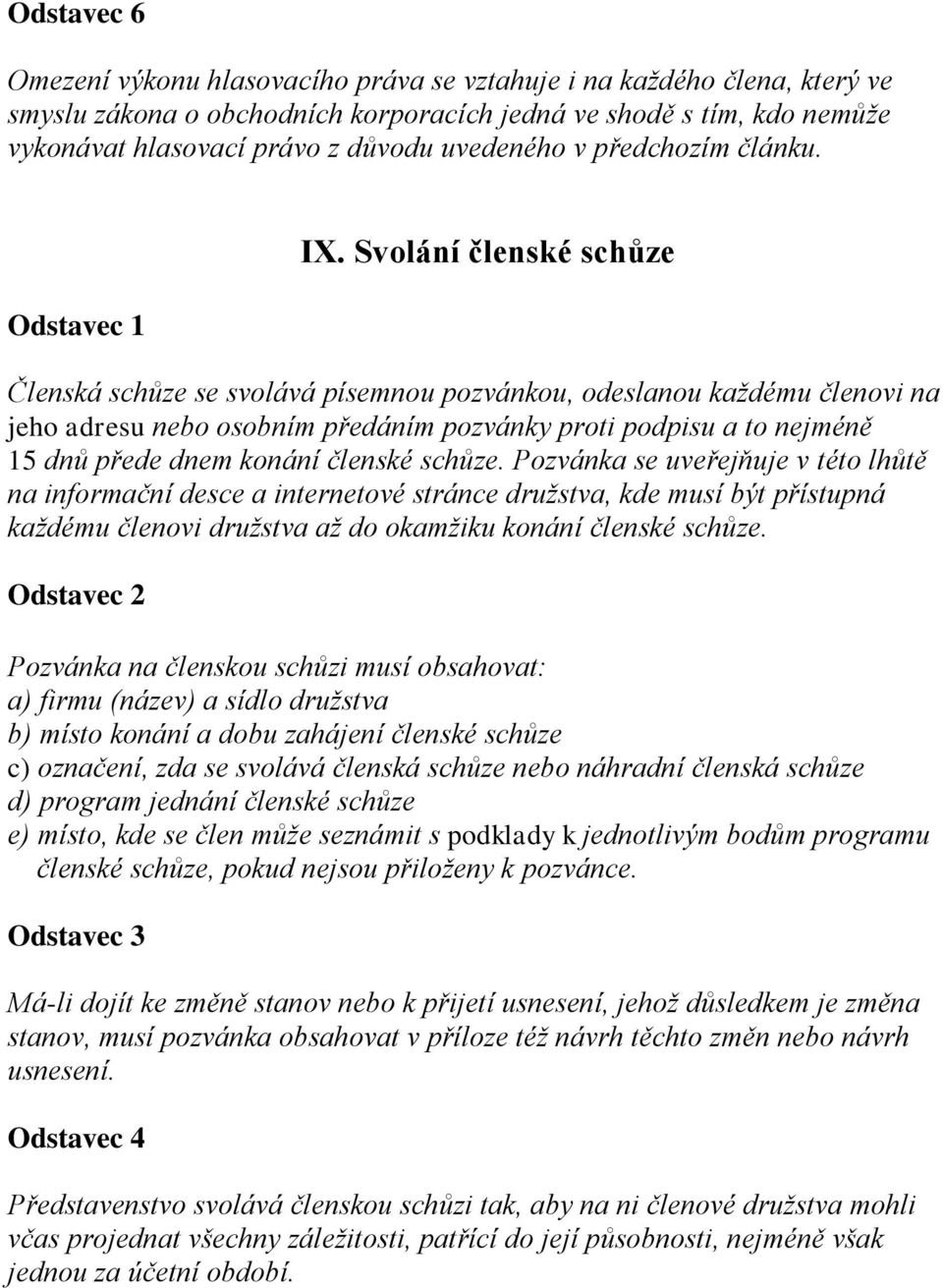 Svolání členské schůze Členská schůze se svolává písemnou pozvánkou, odeslanou každému členovi na jeho adresu nebo osobním předáním pozvánky proti podpisu a to nejméně 15 dnů přede dnem konání