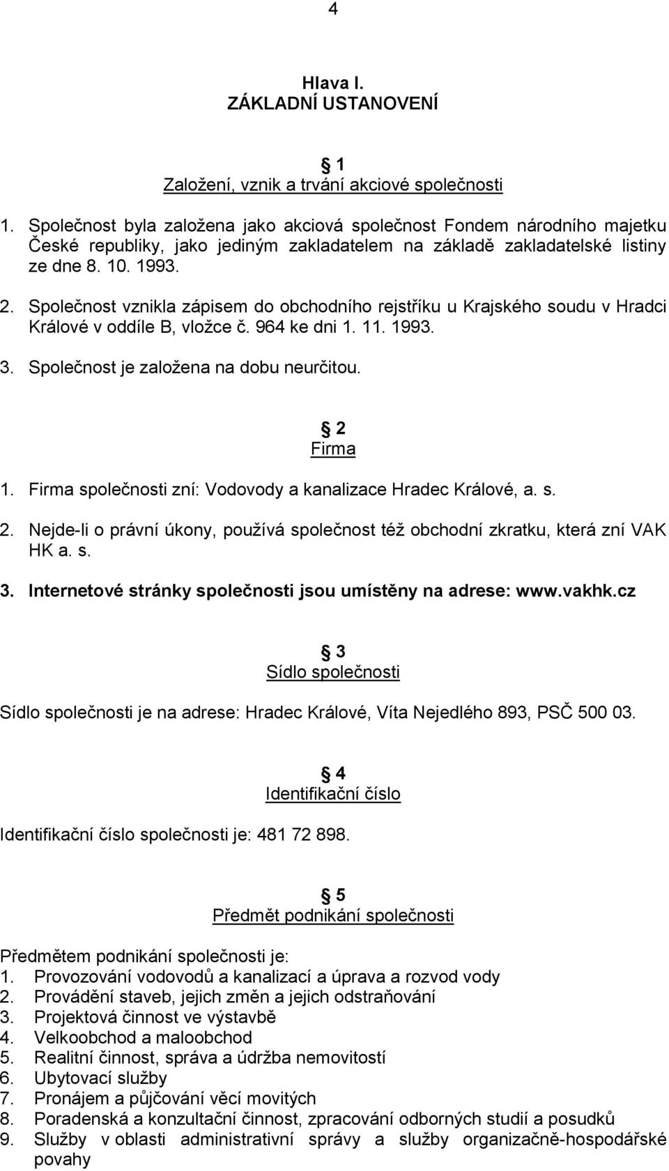 Společnost vznikla zápisem do obchodního rejstříku u Krajského soudu v Hradci Králové v oddíle B, vložce č. 964 ke dni 1. 11. 1993. 3. Společnost je založena na dobu neurčitou. 2 Firma 1.