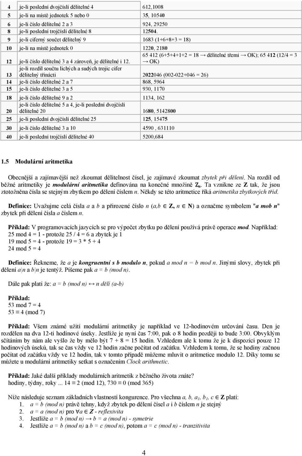 65 412 (6+5+4+1+2 = 18 dělitelné třemi OK); 65 412 (12/4 = 3 OK) 13 je-li rozdíl součtu lichých a sudých trojic cifer dělitelný třinácti 2022046 (002-022+046 = 26) 14 je-li číslo dělitelné 2 a 7 868,