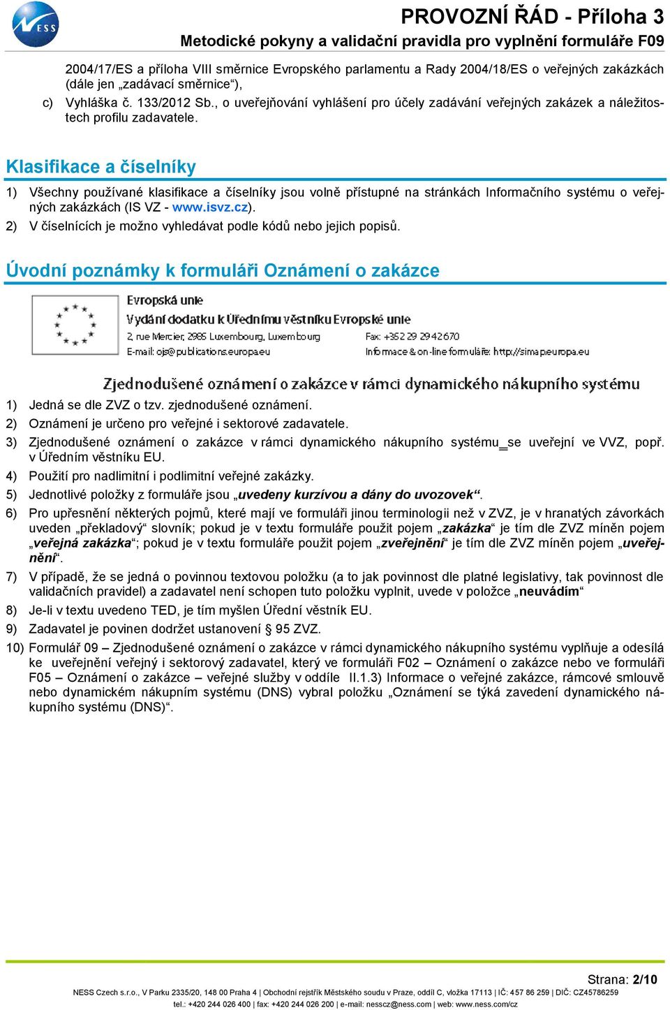 Klasifikace a číselníky 1) Všechny používané klasifikace a číselníky jsou volně přístupné na stránkách Informačního systému o veřejných zakázkách (IS VZ - www.isvz.cz).