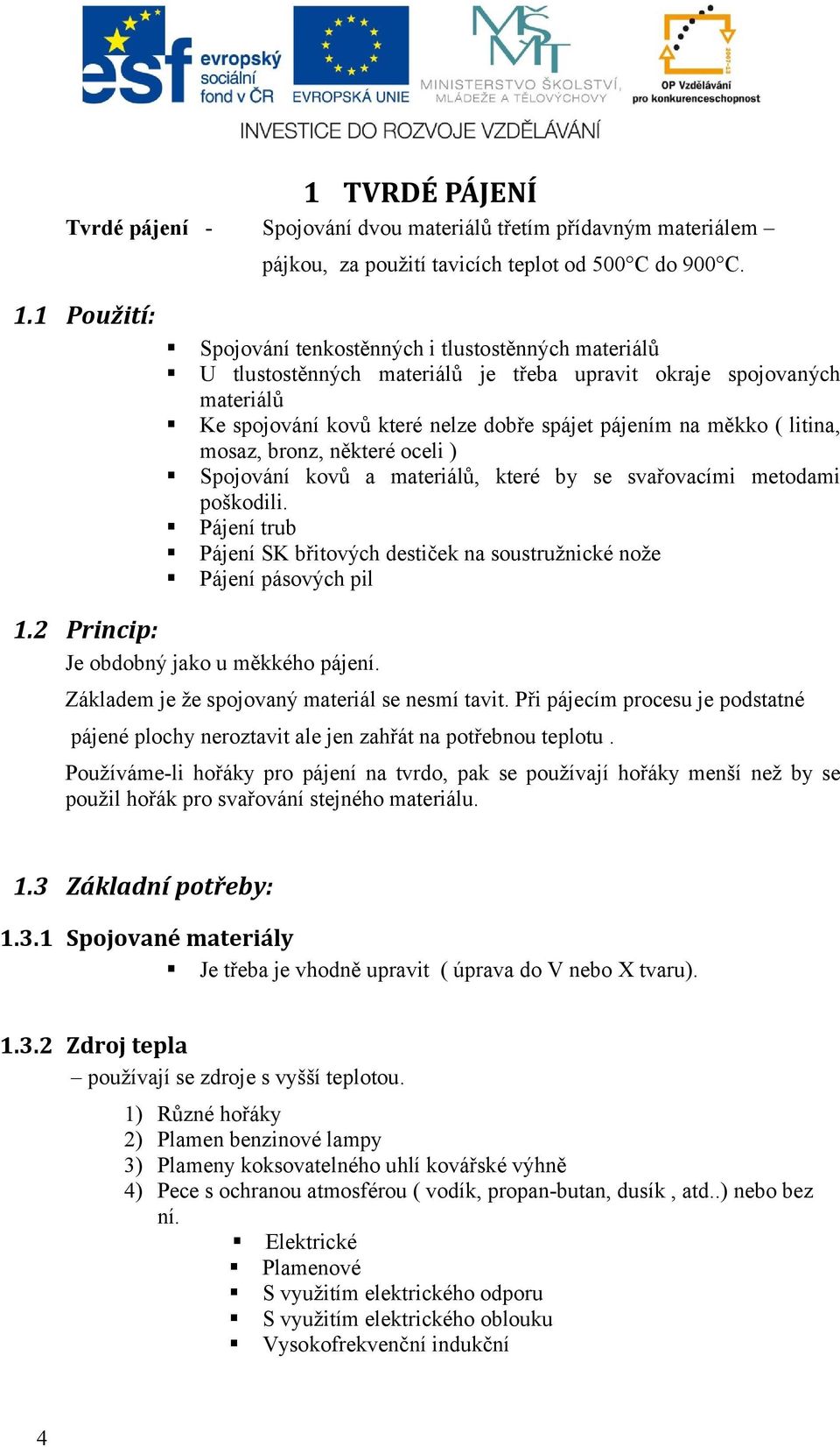 litina, mosaz, bronz, některé oceli ) Spojování kovů a materiálů, které by se svařovacími metodami poškodili. Pájení trub Pájení SK břitových destiček na soustružnické nože Pájení pásových pil 1.