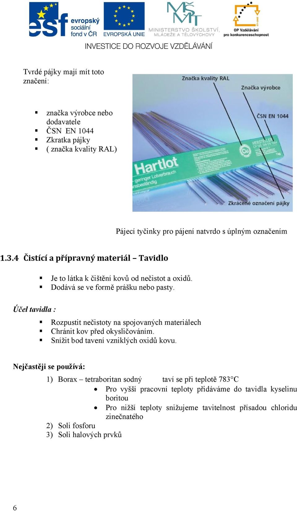 Účel tavidla : Rozpustit nečistoty na spojovaných materiálech Chránit kov před okysličováním. Snížit bod tavení vzniklých oxidů kovu.