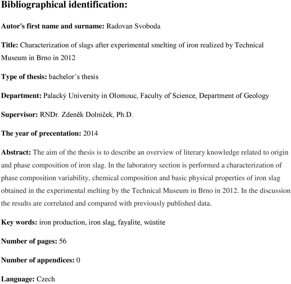 In the laboratory section is performed a characterization of phase composition variability, chemical composition and basic physical properties of iron slag obtained in the experimental melting by the