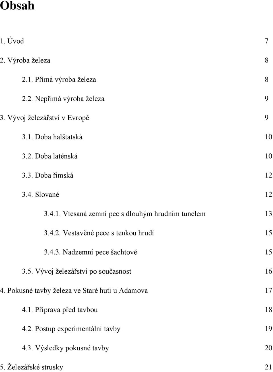 4.3. Nadzemní pece šachtové 15 3.5. Vývoj železářství po současnost 16 4. Pokusné tavby železa ve Staré huti u Adamova 17 4.1. Příprava před tavbou 18 4.