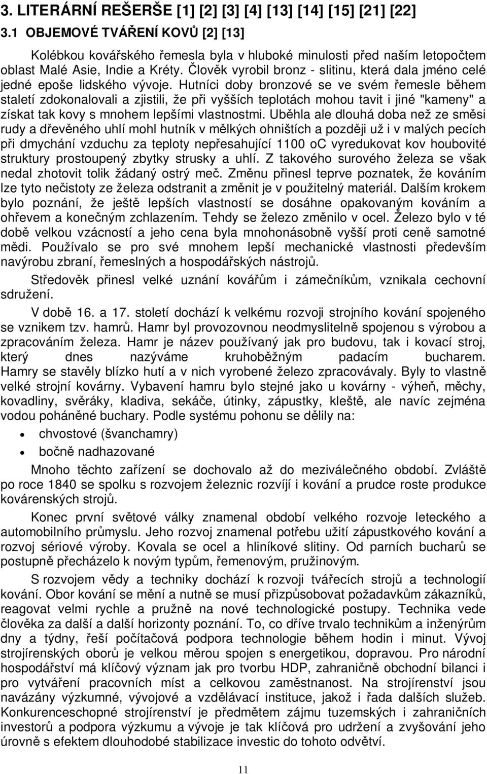 Hutníci doby bronzové se ve svém emesle bhem staletí zdokonalovali a zjistili, že pi vyšších teplotách mohou tavit i jiné "kameny" a získat tak kovy s mnohem lepšími vlastnostmi.
