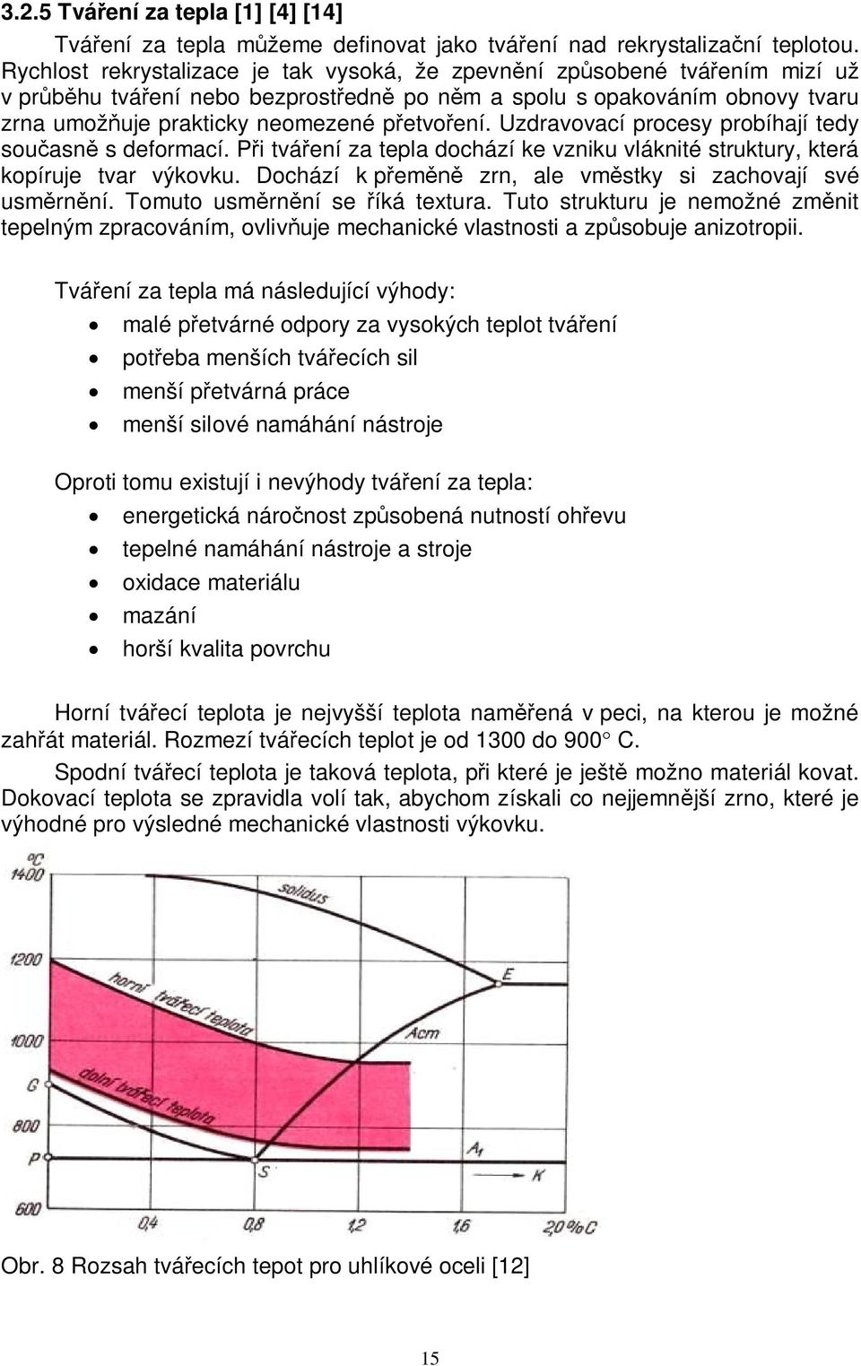 Uzdravovací procesy probíhají tedy souasn s deformací. Pi tváení za tepla dochází ke vzniku vláknité struktury, která kopíruje tvar výkovku. Dochází k pem zrn, ale vmstky si zachovají své usmrnní.