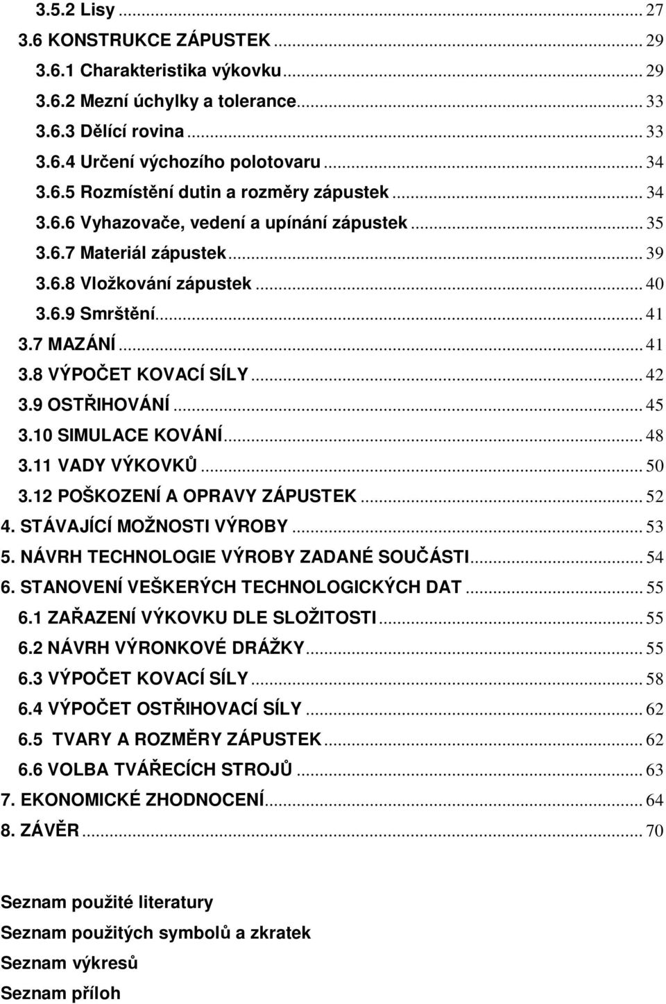 .. 45 3.10 SIMULACE KOVÁNÍ... 48 3.11 VADY VÝKOVK... 50 3.12 POŠKOZENÍ A OPRAVY ZÁPUSTEK... 52 4. STÁVAJÍCÍ MOŽNOSTI VÝROBY... 53 5. NÁVRH TECHNOLOGIE VÝROBY ZADANÉ SOUÁSTI... 54 6.