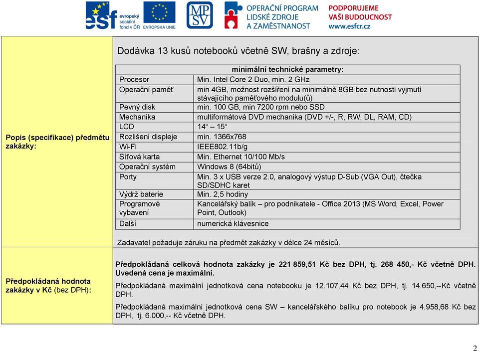 100 GB, min 7200 rpm nebo SSD Mechanika multiformátová DVD mechanika (DVD +/-, R, RW, DL, RAM, CD) LCD 14 15 Rozlišení displeje min. 1366x768 Wi-Fi IEEE802.11b/g Síťová karta Min.