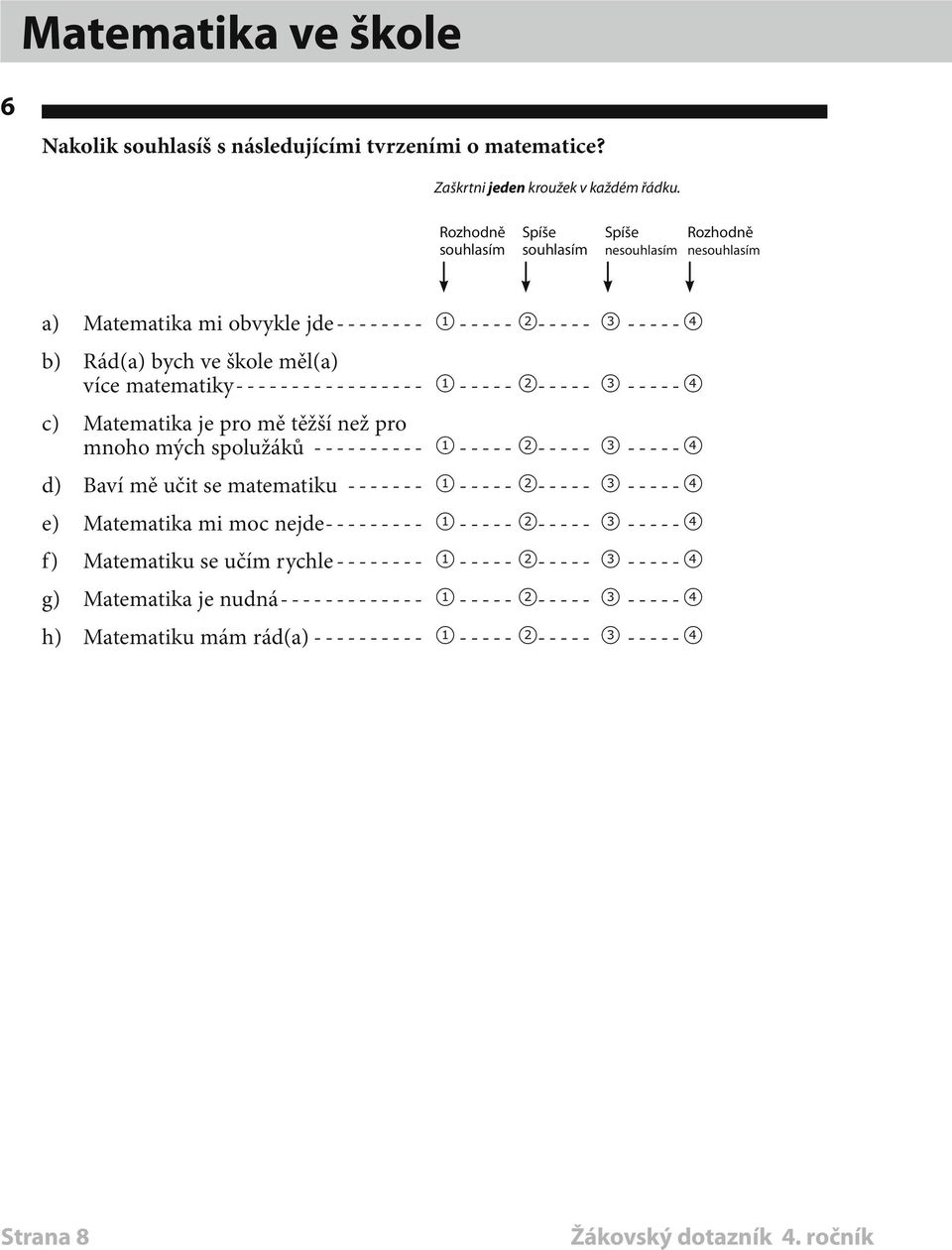 matematiky----------------- 1 ----- 2----- 3------4 c) Matematika je pro mě těžší než pro mnoho mých spolužáků----------- 1 ----- 2----- 3------4 d) Baví mě učit se