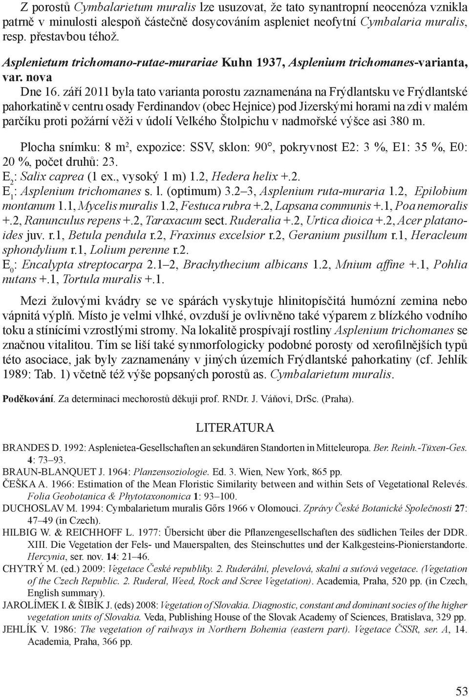 září 2011 byla tato varianta porostu zaznamenána na Frýdlantsku ve Frýdlantské pahorkatině v centru osady Ferdinandov (obec Hejnice) pod Jizerskými horami na zdi v malém parčíku proti požární věži v