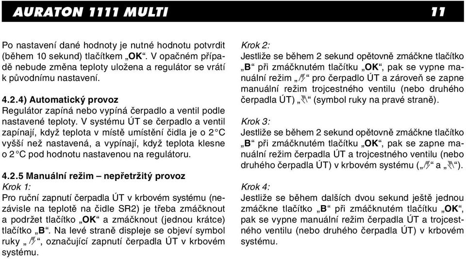 V systému ÚT se čerpadlo a ventil zapínají, když teplota v místě umístění čidla je o 2 