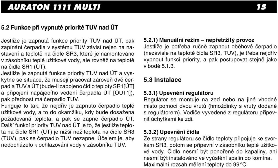 zásobníku teplé užitkové vody, ale rovněž na teplotě na čidle SR1 (ÚT).