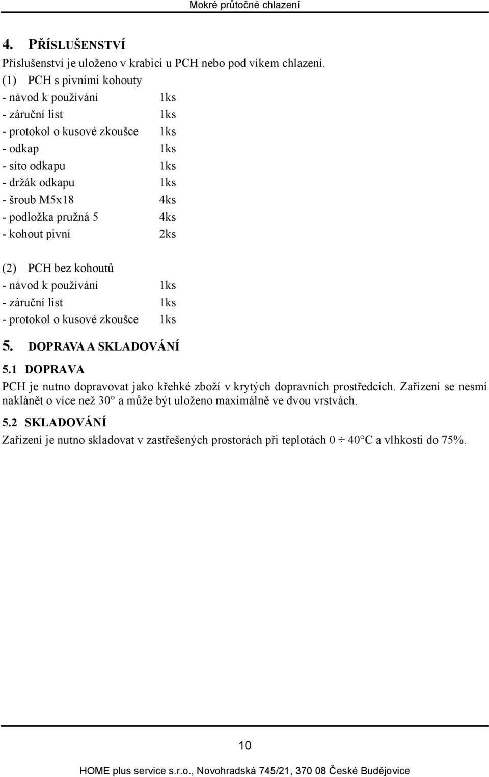 podložka pružná 5 4ks - kohout pivní 2ks (2) PCH bez kohoutů - návod k používání 1ks - záruční list 1ks - protokol o kusové zkoušce 1ks 5. DOPRAVA A SKLADOVÁNÍ 5.