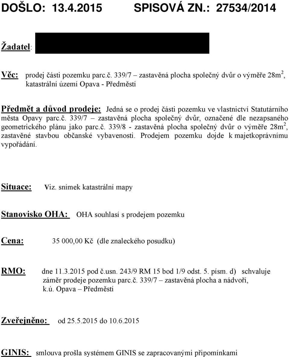 339/7 zastavěná plocha společný dvůr o výměře 28m 2, katastrální území Opava - Předměstí Předmět a důvod prodeje: Jedná se o prodej části pozemku ve vlastnictví Statutárního města Opavy parc.č. 339/7 zastavěná plocha společný dvůr, označené dle nezapsaného geometrického plánu jako parc.