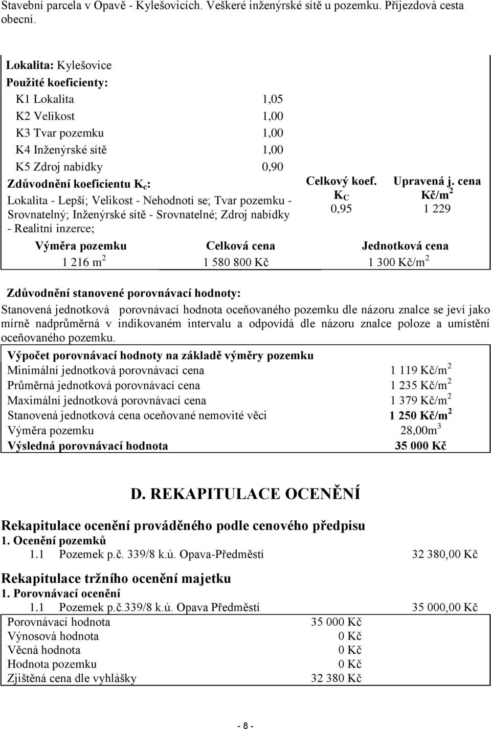 - Nehodnotí se; Tvar pozemku - Srovnatelný; Inženýrské sítě - Srovnatelné; Zdroj nabídky - Realitní inzerce; Celkový koef. K C 0,95 Upravená j.