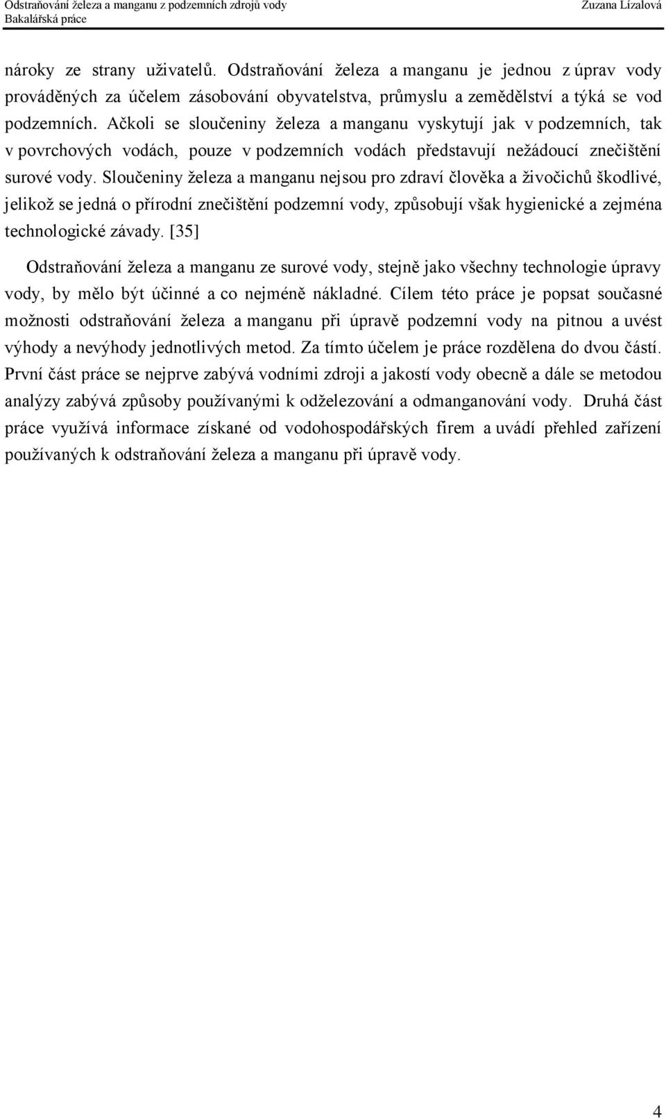 Sloučeniny železa a manganu nejsou pro zdraví člověka a živočichů škodlivé, jelikož se jedná o přírodní znečištění podzemní vody, způsobují však hygienické a zejména technologické závady.