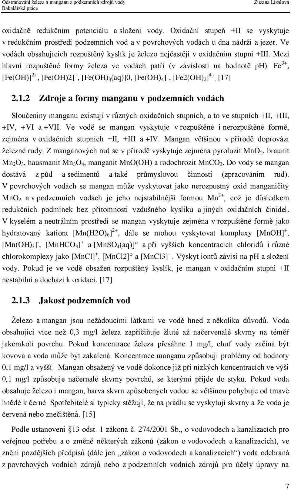 Mezi hlavní rozpuštěné formy železa ve vodách patří (v závislosti na hodnotě ph): Fe 3+, [Fe(OH)] 2+, [Fe(OH)2] +, [Fe(OH) 3 (aq)]0, [Fe(OH) 4 ], [Fe2(OH) 2 ] 4+. [17
