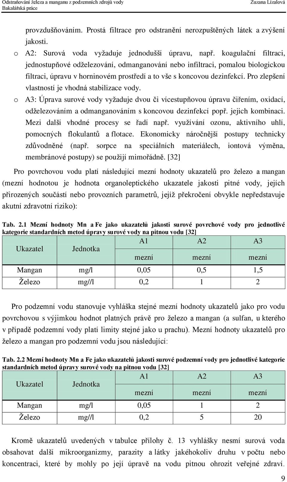 Pro zlepšení vlastností je vhodná stabilizace vody. o A3: Úprava surové vody vyžaduje dvou či vícestupňovou úpravu čiřením, oxidací, odželezováním a odmanganováním s koncovou dezinfekcí popř.
