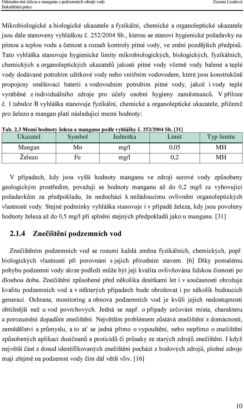 Tato vyhláška stanovuje hygienické limity mikrobiologických, biologických, fyzikálních, chemických a organoleptických ukazatelů jakosti pitné vody včetně vody balené a teplé vody dodávané potrubím