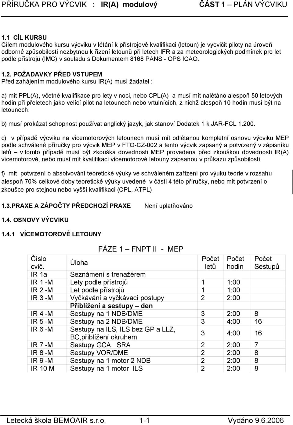 POŽADAVKY PŘED VSTUPEM Před zahájením modulového kursu IR(A) musí žadatel : a) mít PPL(A), včetně kvalifikace pro lety v noci, nebo CPL(A) a musí mít nalétáno alespoň 50 letových hodin při přeletech