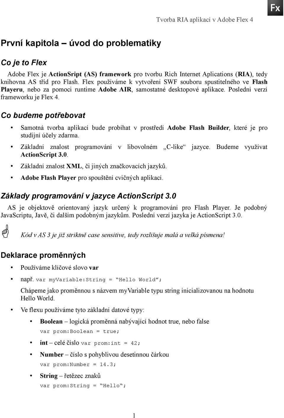 Co budeme potřebovat Samotná tvorba aplikací bude probíhat v prostředí Adobe Flash Builder, které je pro studijní účely zdarma. Základní znalost programování v libovolném C-like jazyce.