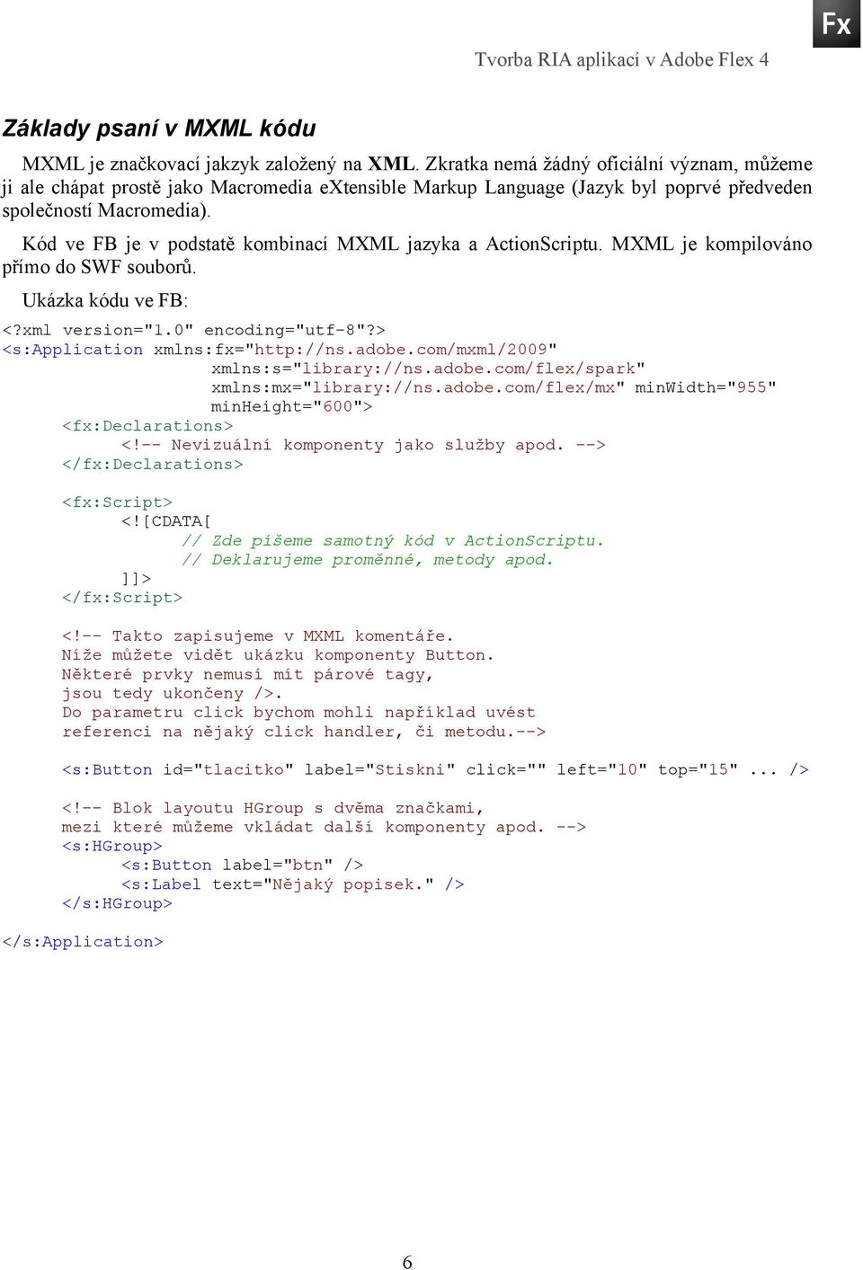 Kód ve FB je v podstatě kombinací MXML jazyka a ActionScriptu. MXML je kompilováno přímo do SWF souborů. Ukázka kódu ve FB: <?xml version="1.0" encoding="utf-8"?> <s:application xmlns:fx="http://ns.