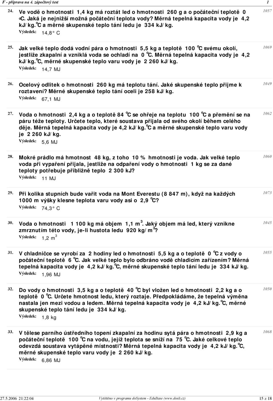 Měrná tepelná kapacita vody je 4,2 kj/kg. o C, měrné skupenské teplo varu vody je 2 260 kj/kg. 14,7 MJ 1057 1069 26. Ocelový odlitek o hmotnosti 260 kg má teplotu tání.