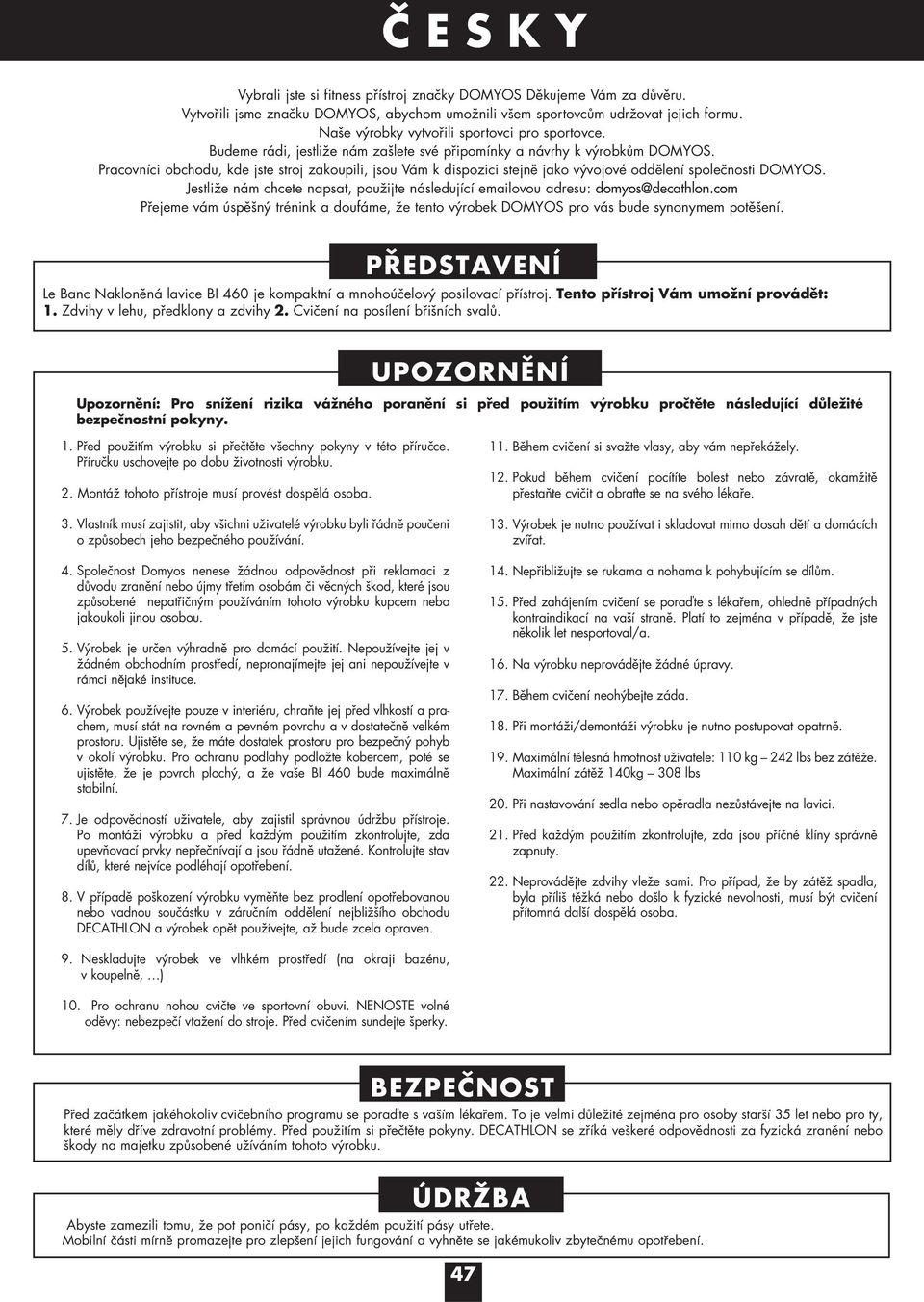 Pracovníci obchodu, kde jste stroj zakoupili, jsou Vám k dispozici stejně jako vývojové oddělení společnosti DOMYOS.