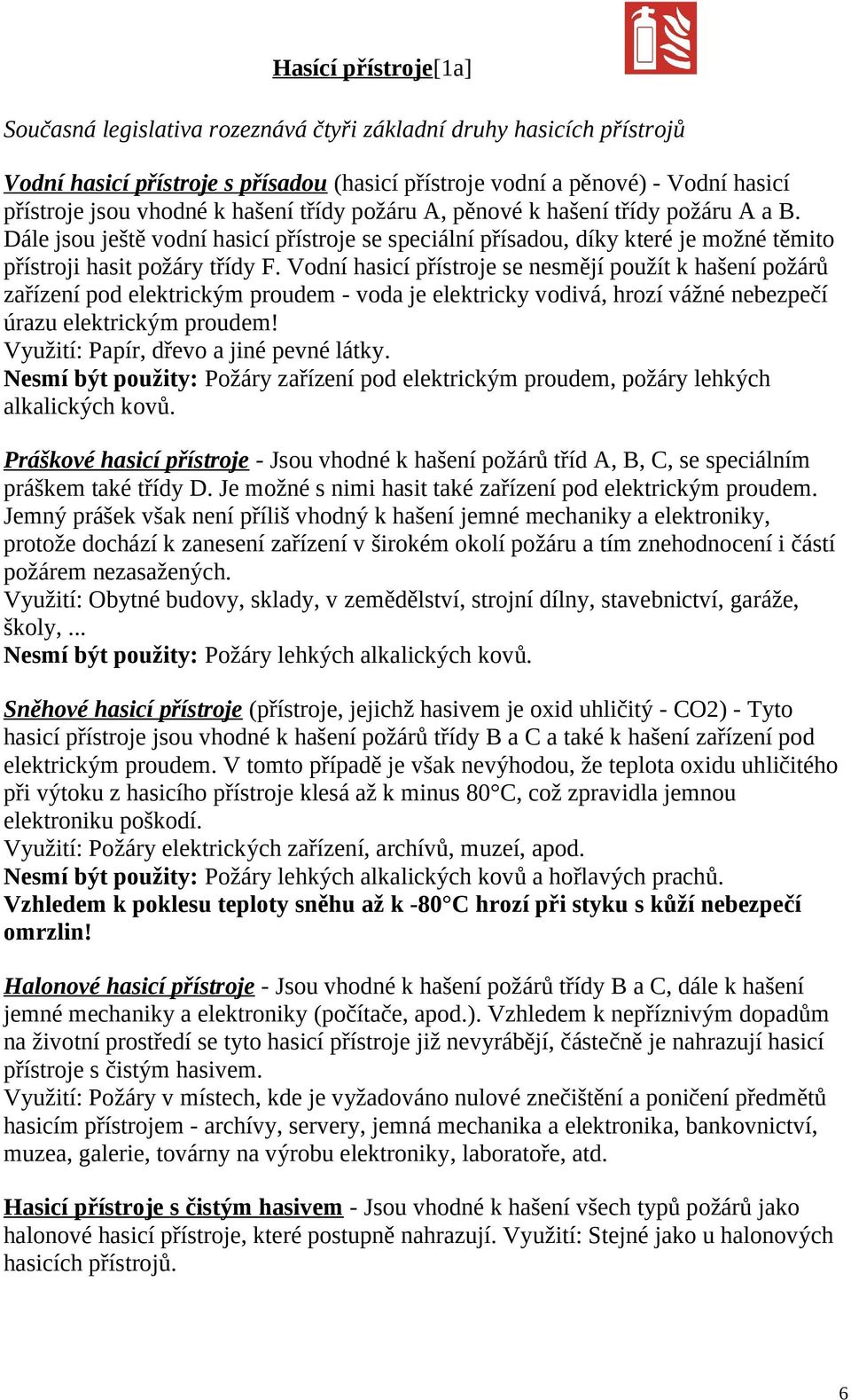 Vodní hasicí přístroje se nesmějí použít k hašení požárů zařízení pod elektrickým proudem - voda je elektricky vodivá, hrozí vážné nebezpečí úrazu elektrickým proudem!