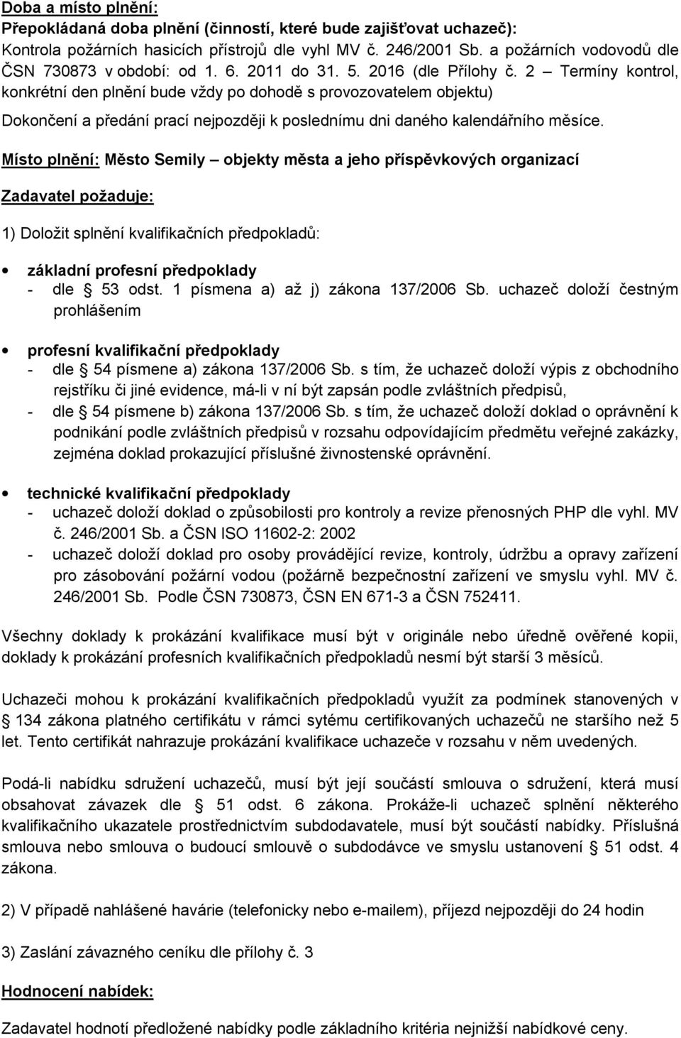 2 Termíny kontrol, konkrétní den plnění bude vždy po dohodě s provozovatelem objektu) Dokončení a předání prací nejpozději k poslednímu dni daného kalendářního měsíce.