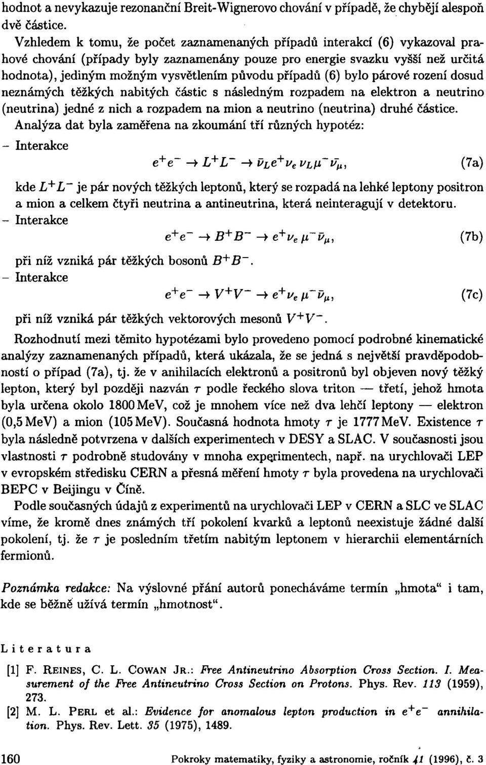 případů (6) bylo párové rození dosud neznámých těžkých nabitých částic s následným rozpadem na elektron a neutrino (neutrina) jedné z nich a rozpadem na mion a neutrino (neutrina) druhé částice.