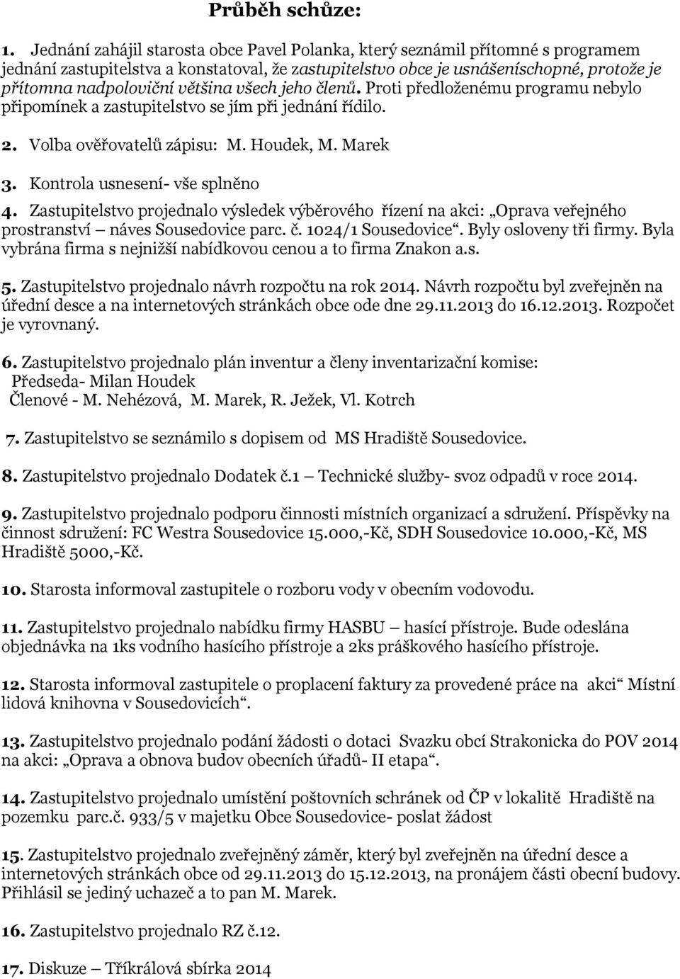 většina všech jeho členů. Proti předloženému programu nebylo připomínek a zastupitelstvo se jím při jednání řídilo. 2. Volba ověřovatelů zápisu: M. Houdek, M. Marek 3.