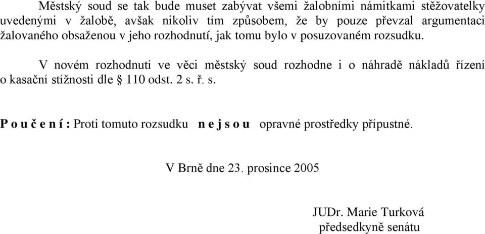 V novém rozhodnutí ve věci městský soud rozhodne i o náhradě nákladů řízení o kasační stížnosti dle 110 odst. 2 s. ř. s. P o u č e n í : Proti tomuto rozsudku n e j s o u opravné prostředky přípustné.