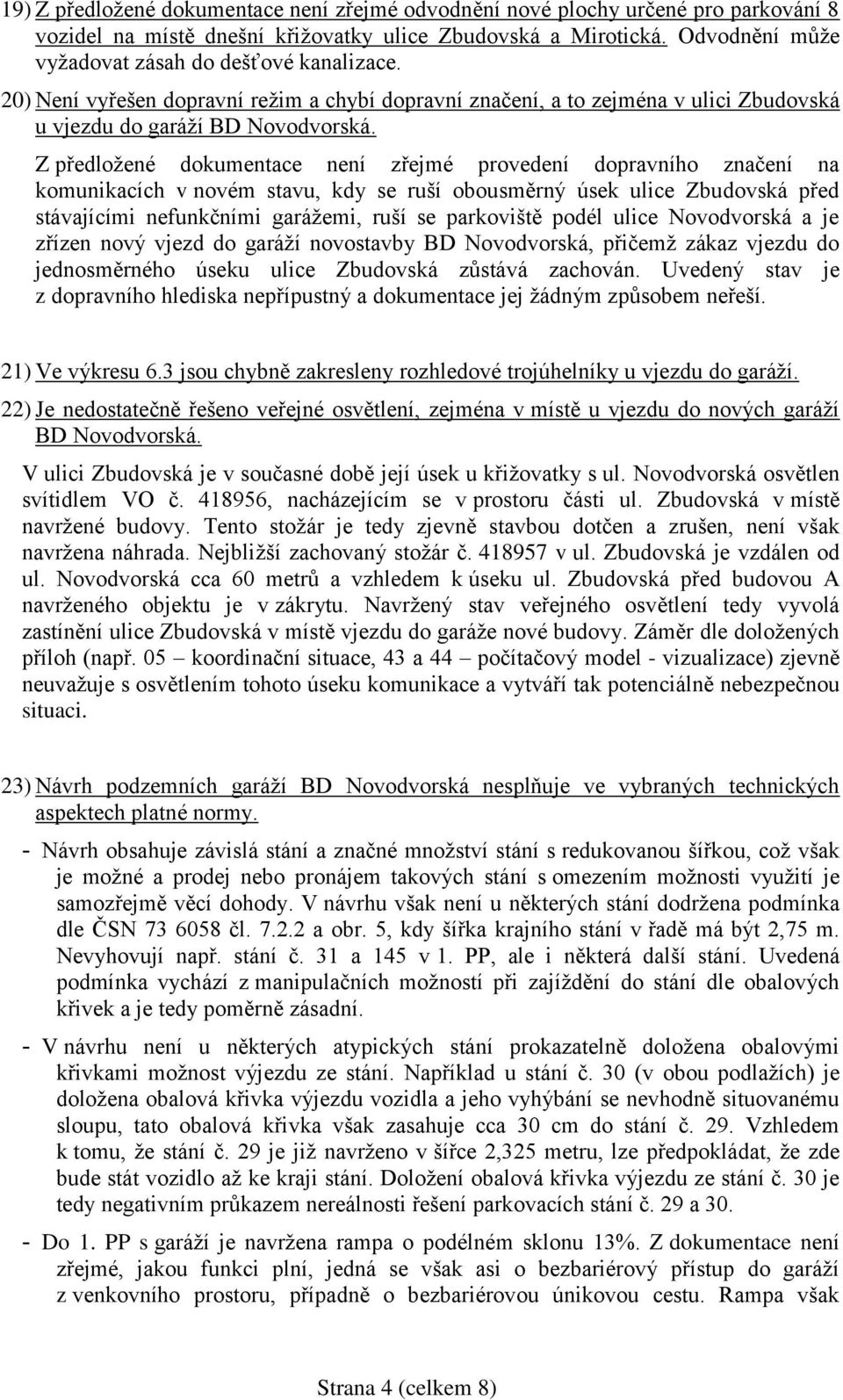 Z předložené dokumentace není zřejmé provedení dopravního značení na komunikacích v novém stavu, kdy se ruší obousměrný úsek ulice Zbudovská před stávajícími nefunkčními garážemi, ruší se parkoviště