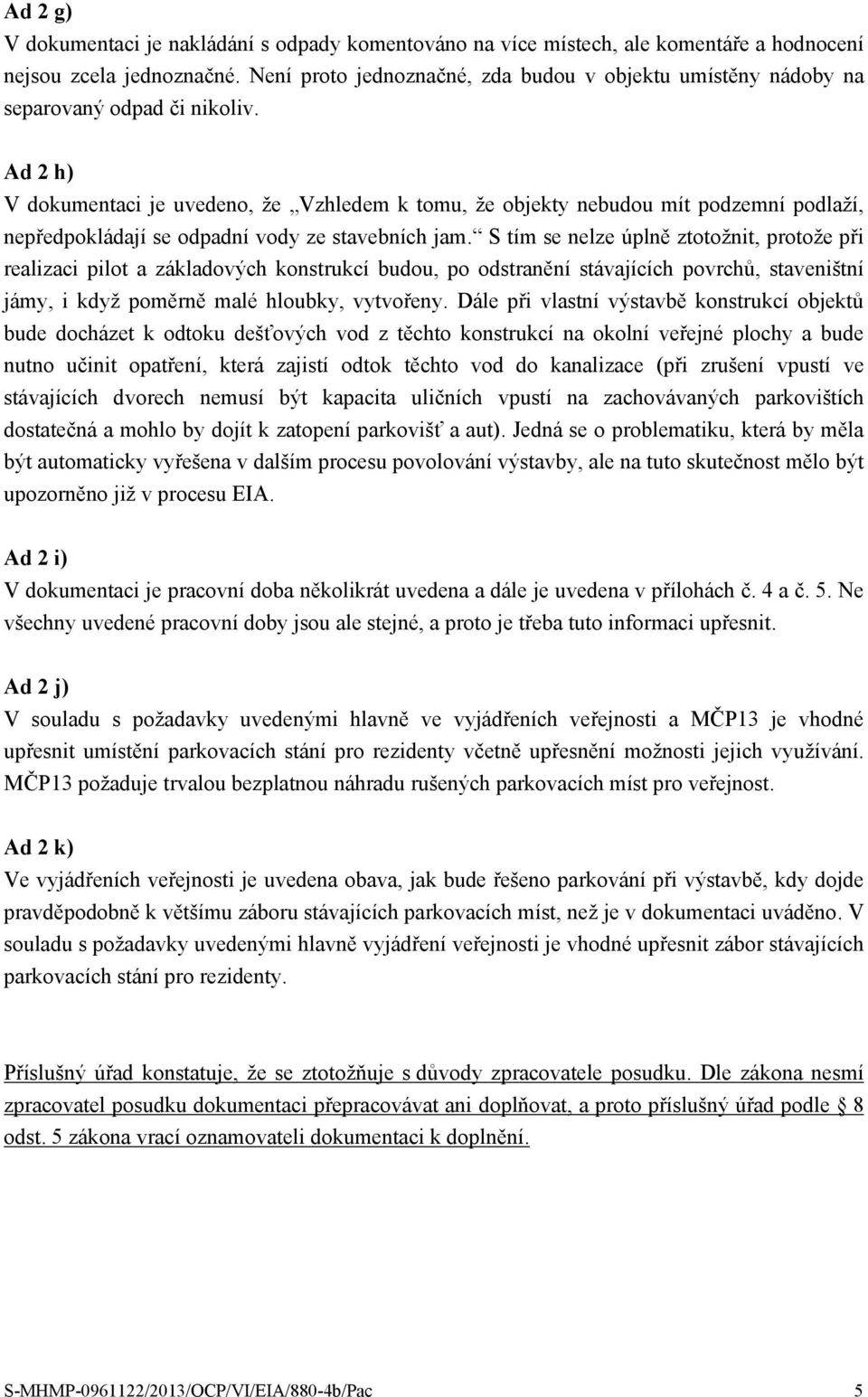 Ad 2 h) V dokumentaci je uvedeno, že Vzhledem k tomu, že objekty nebudou mít podzemní podlaží, nepředpokládají se odpadní vody ze stavebních jam.