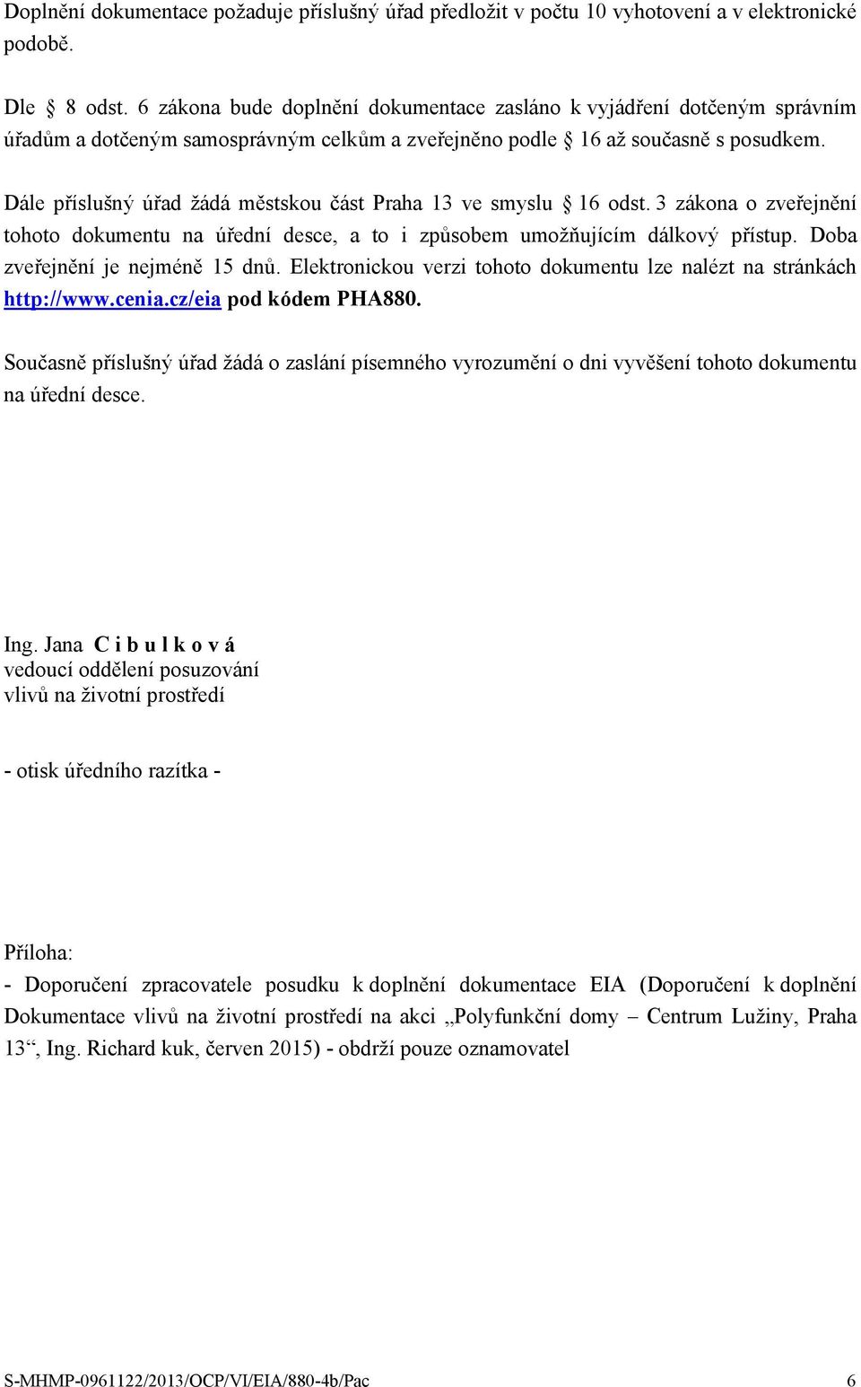 Dále příslušný úřad žádá městskou část Praha 13 ve smyslu 16 odst. 3 zákona o zveřejnění tohoto dokumentu na úřední desce, a to i způsobem umožňujícím dálkový přístup.