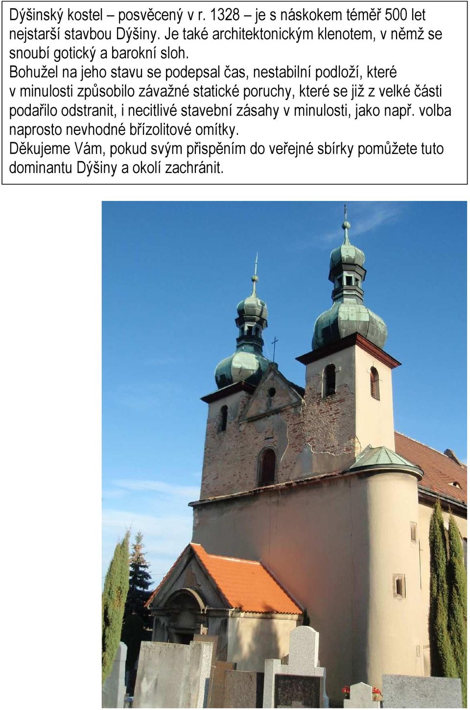 Bohužel na jeho stavu se podepsal čas, nestabilní podloží, které v minulosti způsobilo závažné statické poruchy, které se již z