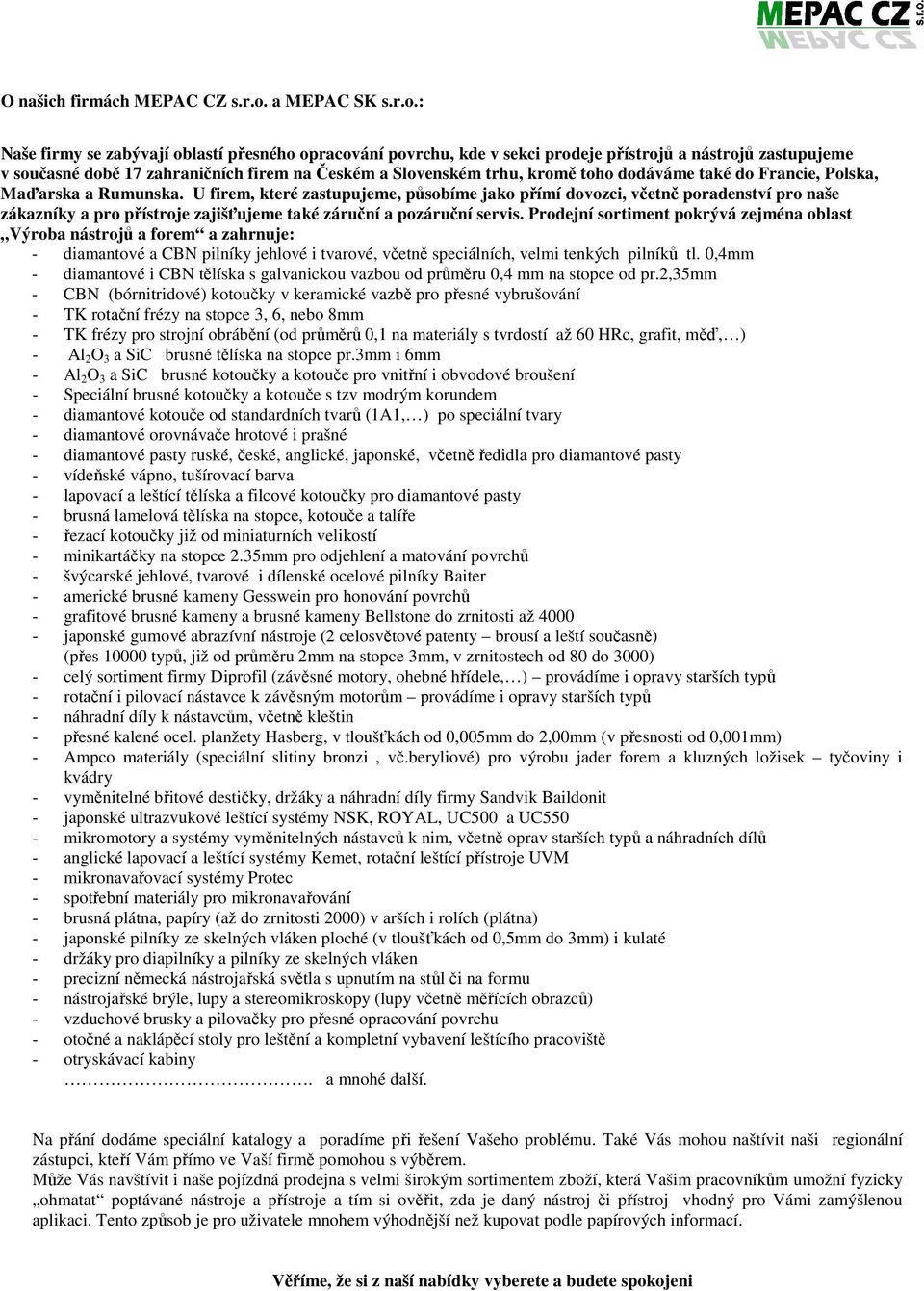 : Naše firmy se zabývají oblastí přesného opracování povrchu, kde v sekci prodeje přístrojů a nástrojů zastupujeme v současné době 17 zahraničních firem na Českém a Slovenském trhu, kromě toho