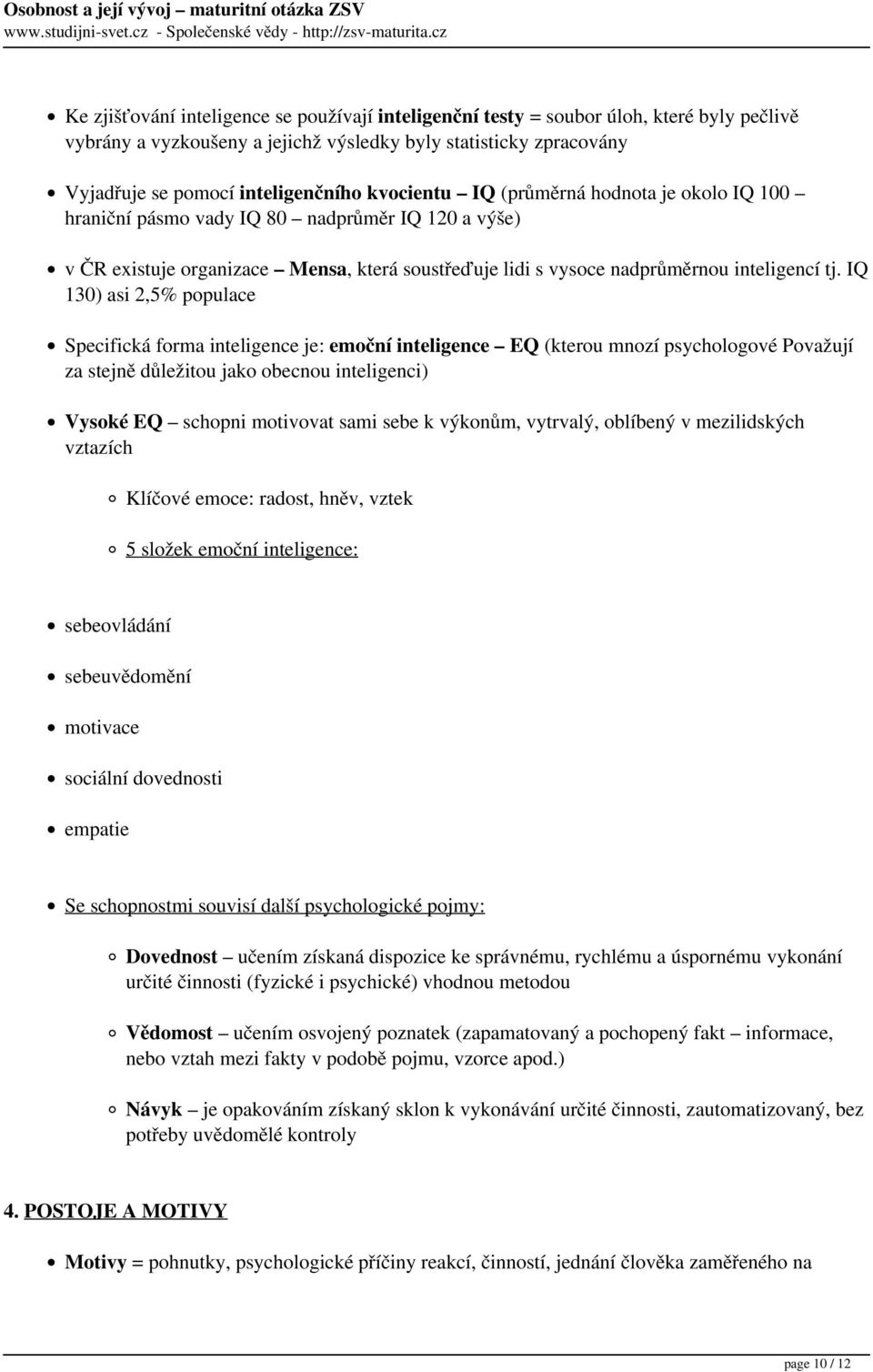 IQ 130) asi 2,5% populace Specifická forma inteligence je: emoční inteligence EQ (kterou mnozí psychologové Považují za stejně důležitou jako obecnou inteligenci) Vysoké EQ schopni motivovat sami