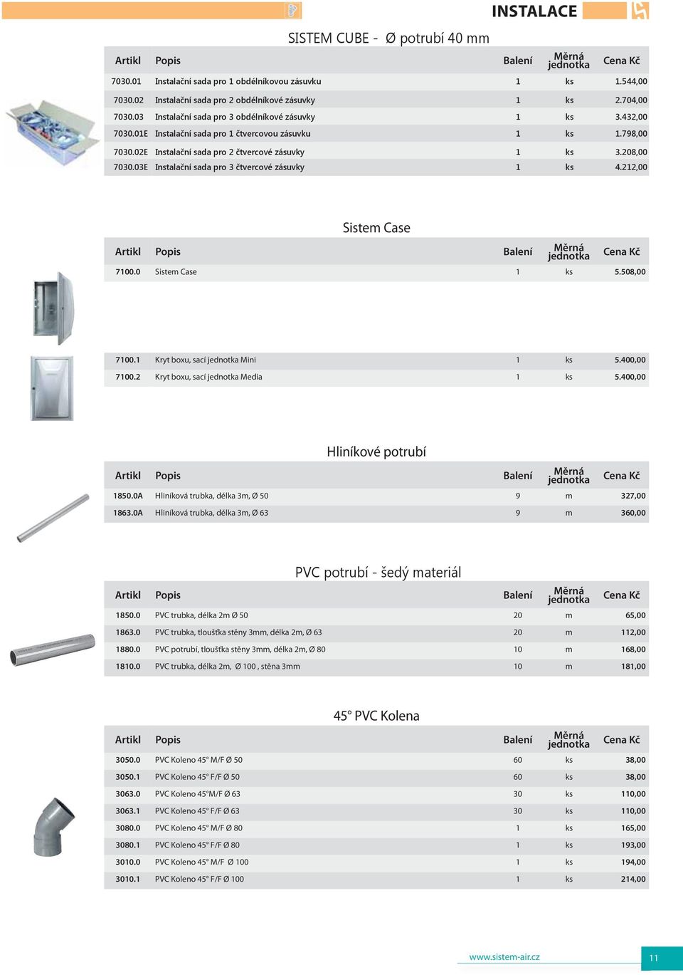 03E Instalační sada pro 3 čtvercové zásuvky 1 ks 4.212,00 Sistem Case 7100.0 Sistem Case 1 ks 5.508,00 7100.1 Kryt boxu, sací Mini 1 ks 5.400,00 7100.2 Kryt boxu, sací Media 1 ks 5.