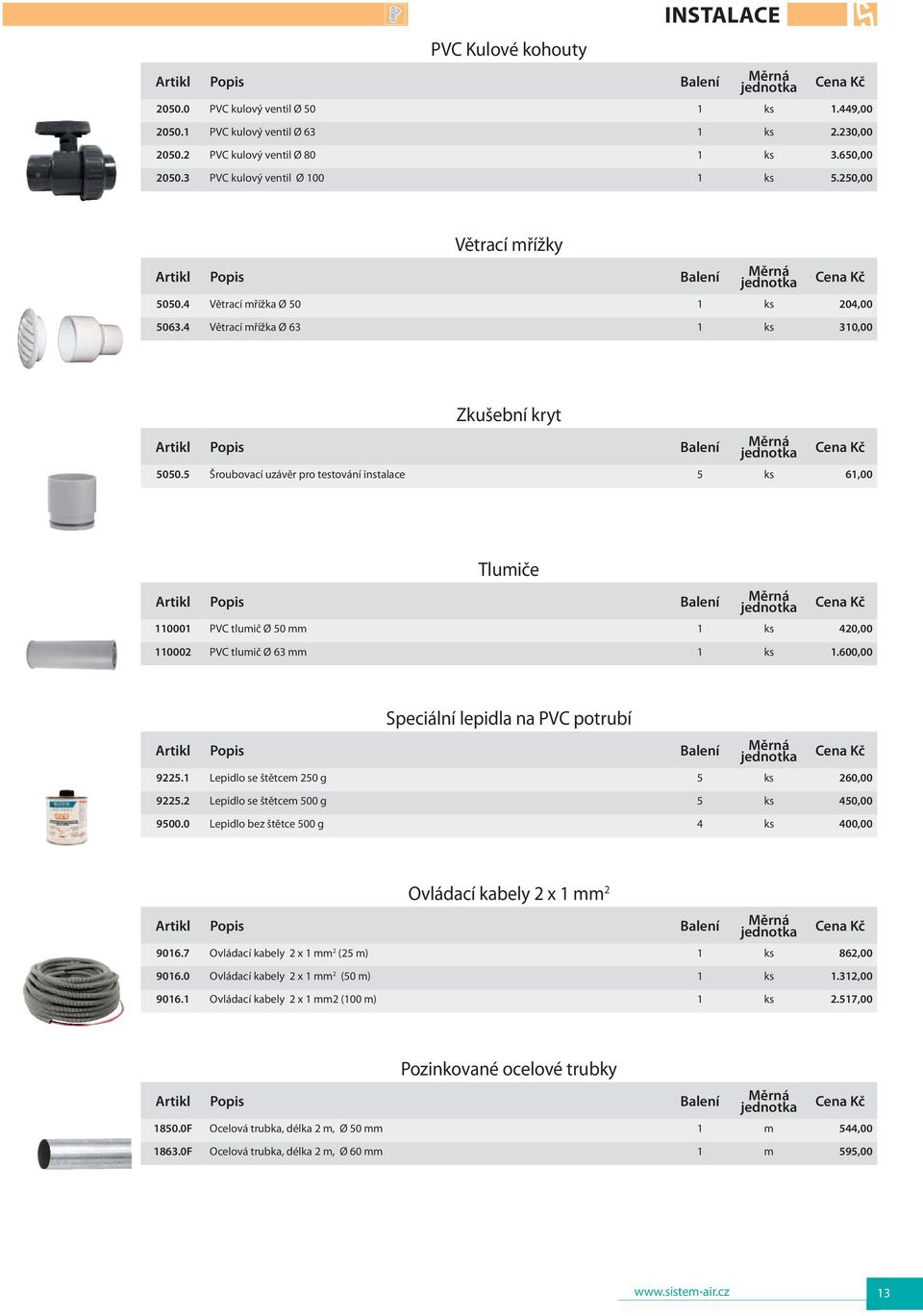 5 Šroubovací uzávěr pro testování instalace 5 ks 61,00 Tlumiče 110001 PVC tlumič Ø 50 mm 1 ks 420,00 110002 PVC tlumič Ø 63 mm 1 ks 1.600,00 Speciální lepidla na PVC potrubí 9225.