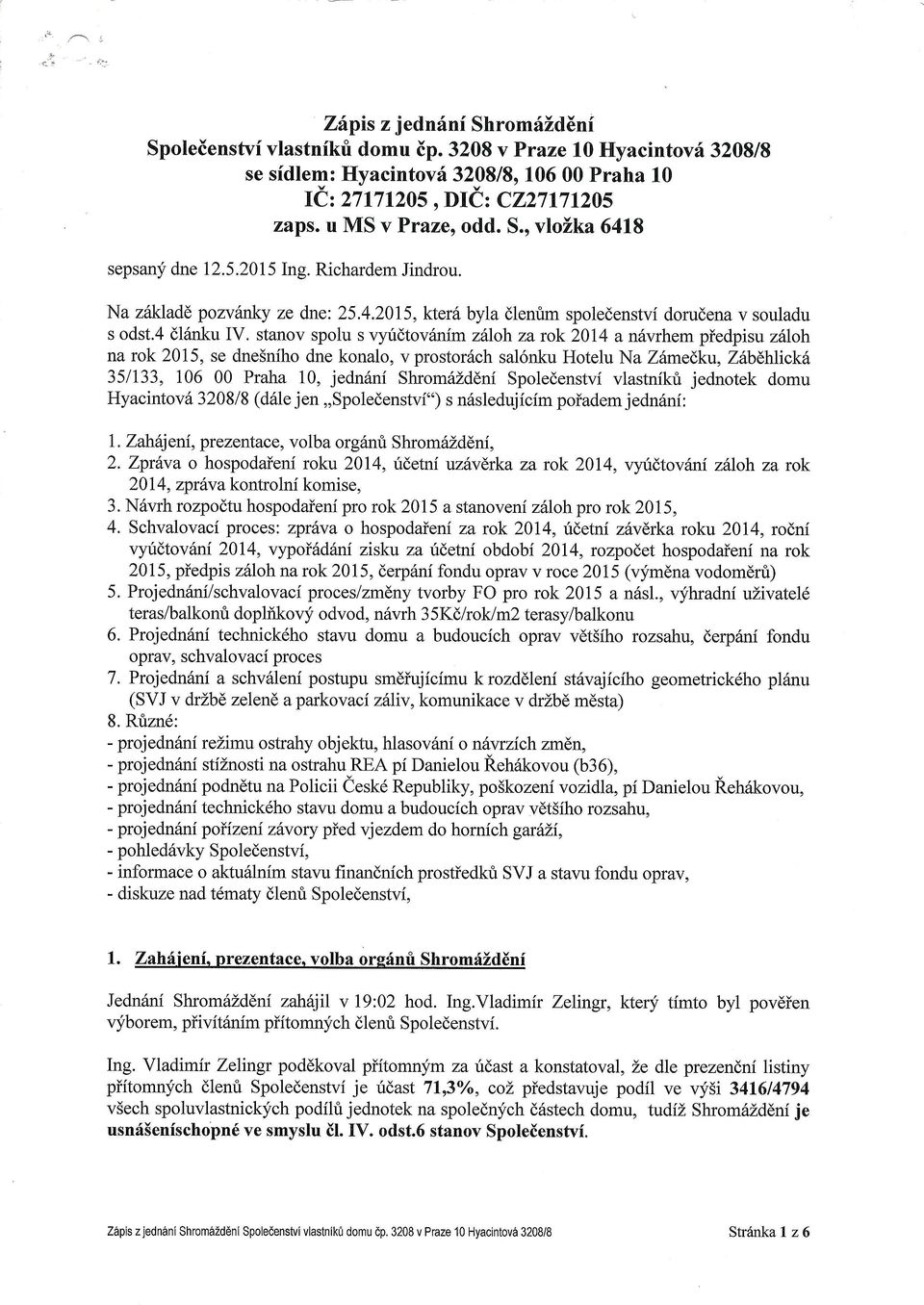 stanov spolu s vyridtov6nim zhloh za rck 2014 a n6vrhem piedpisu z6loh na rok 2015, se dnesnfho dne konalo, v prostor6ch sal6nku Hotelu Na Z6medku, ZSbdhlick 351133, 106 00 Praha 10, jedn6ni