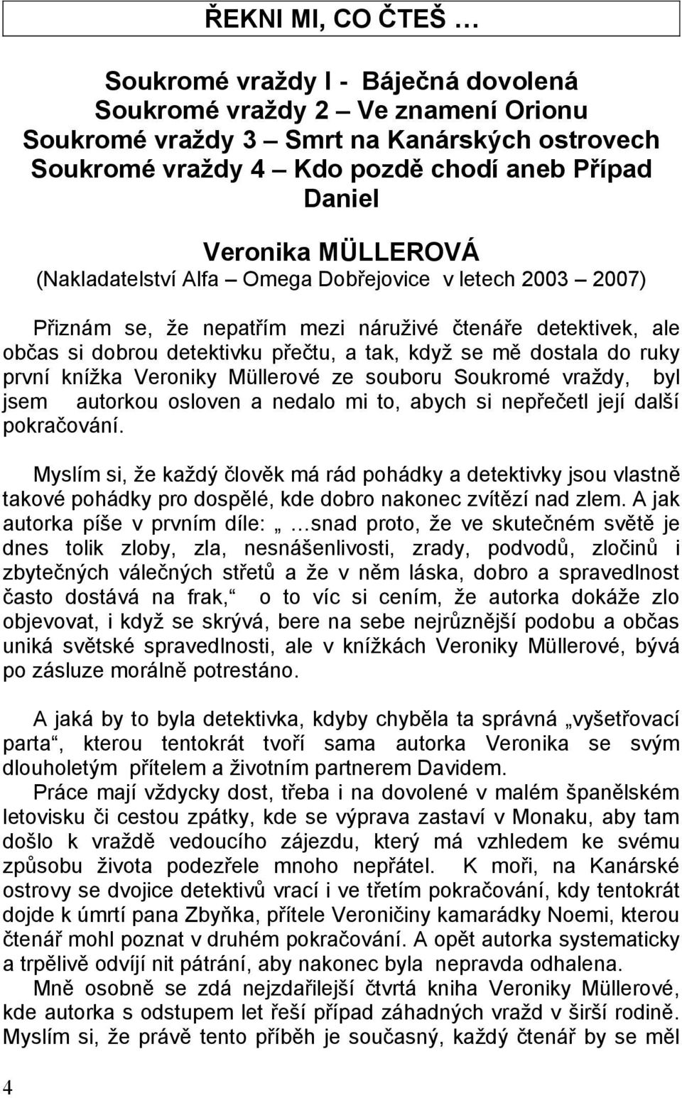 první knížka Veroniky Müllerové ze souboru Soukromé vraždy, byl jsem autorkou osloven a nedalo mi to, abych si nepřečetl její další pokračování.
