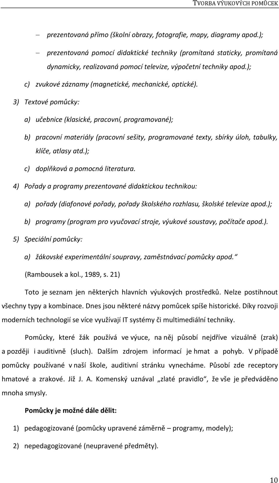 3) Textové pomůcky: a) učebnice (klasické, pracovní, programované); b) pracovní materiály (pracovní sešity, programované texty, sbírky úloh, tabulky, klíče, atlasy atd.