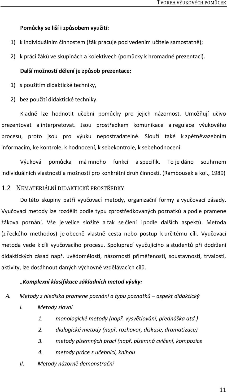 Umožňují učivo prezentovat a interpretovat. Jsou prostředkem komunikace a regulace výukového procesu, proto jsou pro výuku nepostradatelné.