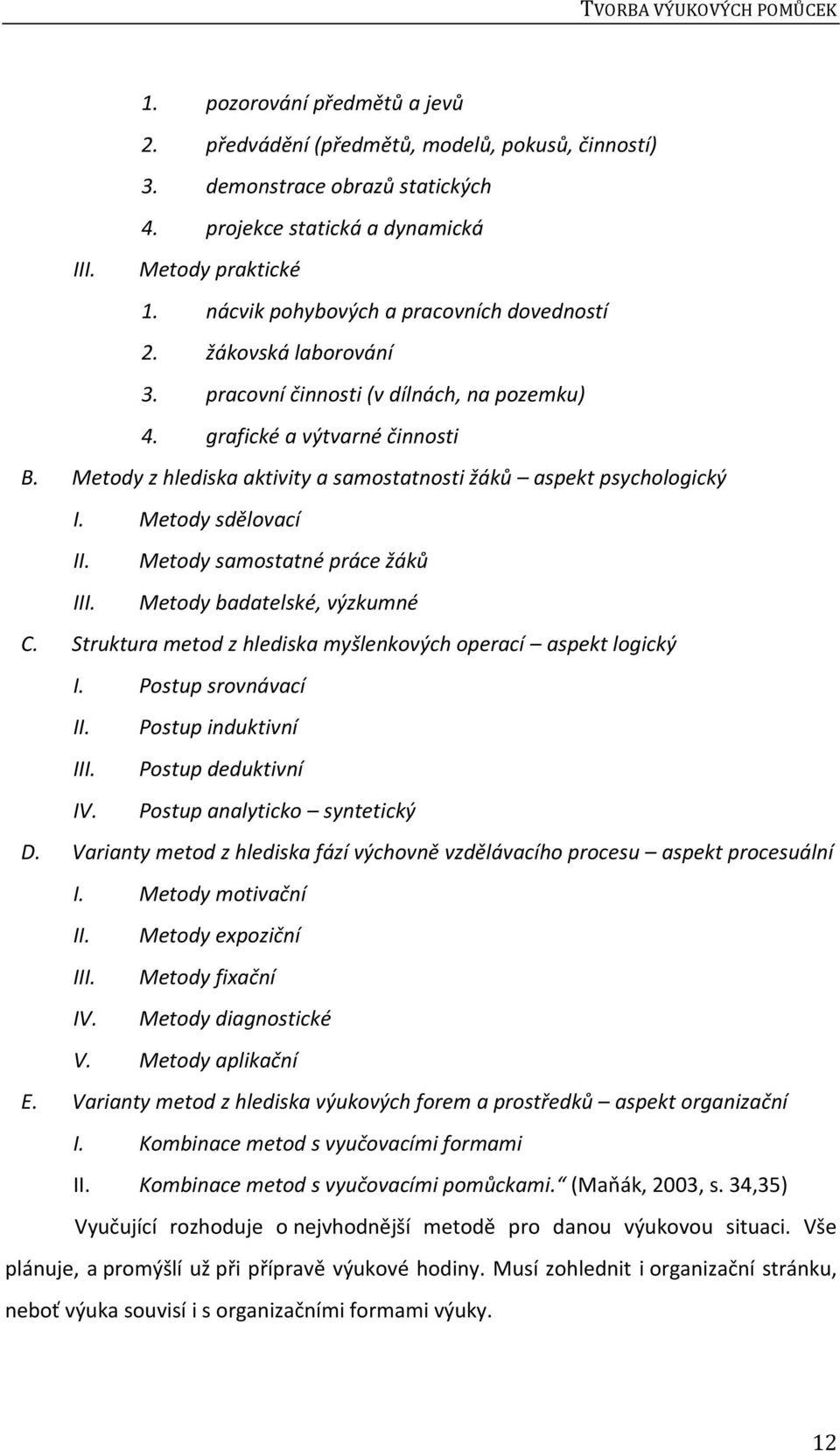 Metody z hlediska aktivity a samostatnosti žáků aspekt psychologický I. Metody sdělovací II. Metody samostatné práce žáků III. Metody badatelské, výzkumné C.