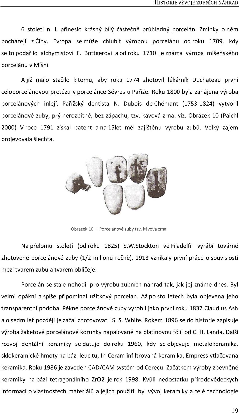 A již málo stačilo k tomu, aby roku 1774 zhotovil lékárník Duchateau první celoporcelánovou protézu v porcelánce Sévres u Paříže. Roku 1800 byla zahájena výroba porcelánových inlejí.