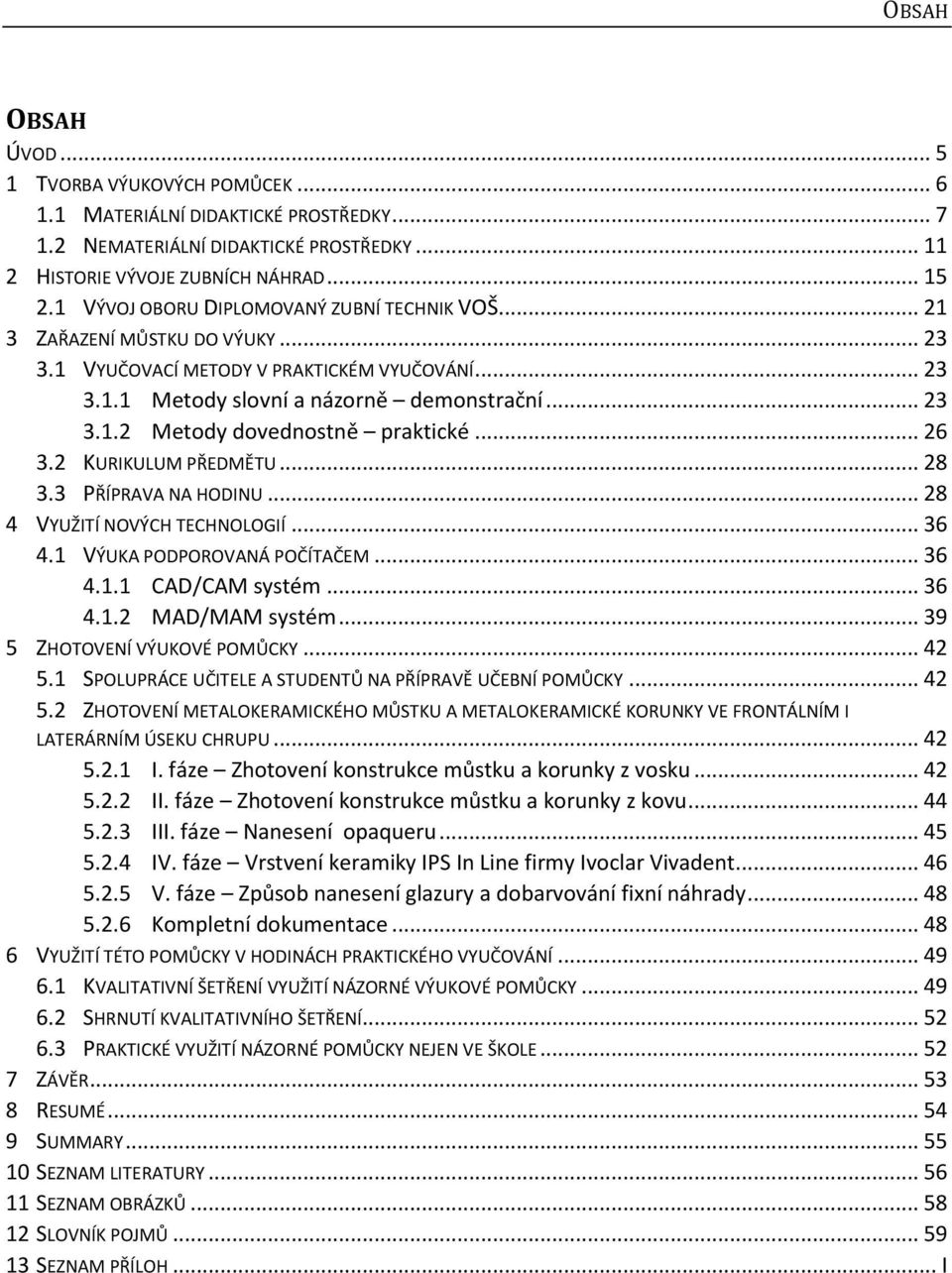 .. 26 3.2 KURIKULUM PŘEDMĚTU... 28 3.3 PŘÍPRAVA NA HODINU... 28 4 VYUŽITÍ NOVÝCH TECHNOLOGIÍ... 36 4.1 VÝUKA PODPOROVANÁ POČÍTAČEM... 36 4.1.1 CAD/CAM systém... 36 4.1.2 MAD/MAM systém.