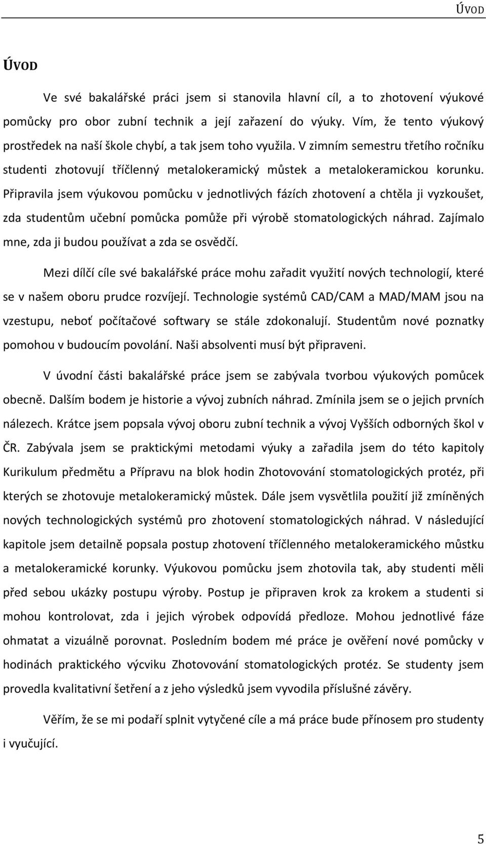 Připravila jsem výukovou pomůcku v jednotlivých fázích zhotovení a chtěla ji vyzkoušet, zda studentům učební pomůcka pomůže při výrobě stomatologických náhrad.
