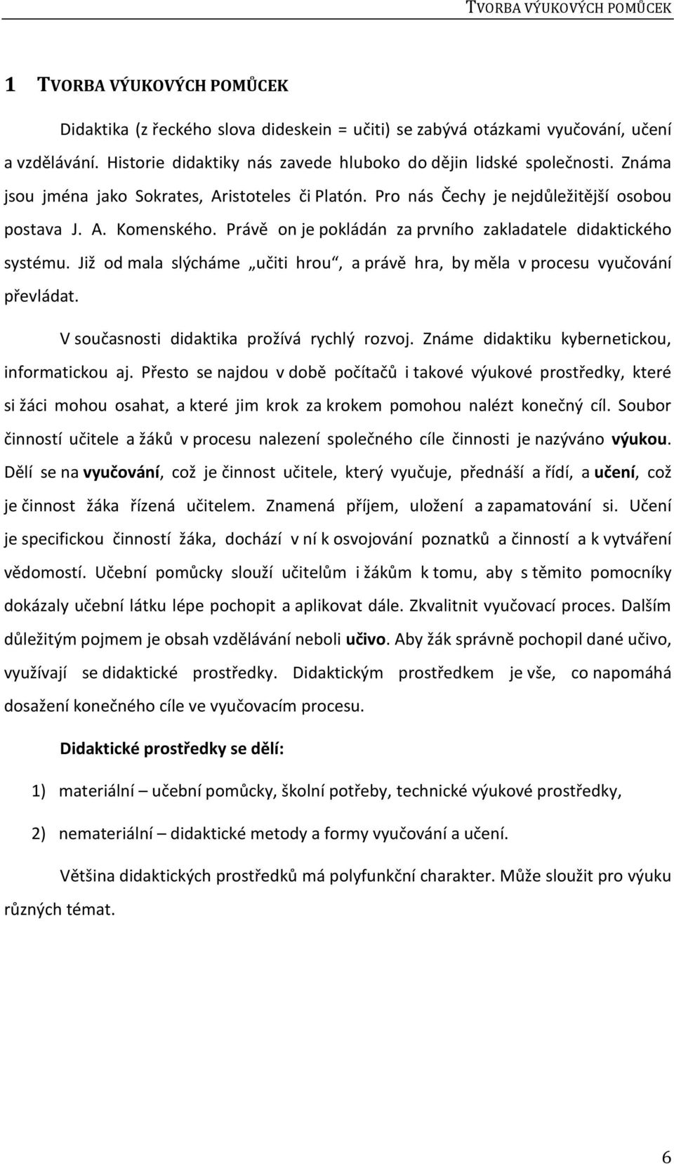 Právě on je pokládán za prvního zakladatele didaktického systému. Již od mala slýcháme učiti hrou, a právě hra, by měla v procesu vyučování převládat. V současnosti didaktika prožívá rychlý rozvoj.